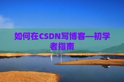 如何在CSDN写博客—初学者指南